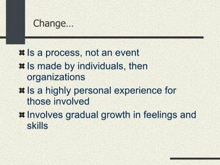 Change… <ul><li>Is a process, not an event  </li></ul><ul><li>Is made by individuals, then organizations  </li></ul><ul><l...