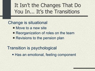 It Isn’t the Changes That Do You In... It’s the Transitions <ul><li>Change is situational </li></ul><ul><ul><li>Move to a ...