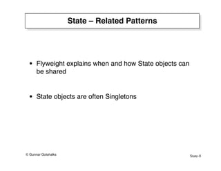 State-8
© Gunnar Gotshalks
State – Related Patterns
• Flyweight explains when and how State objects can
be shared
• State objects are often Singletons
 