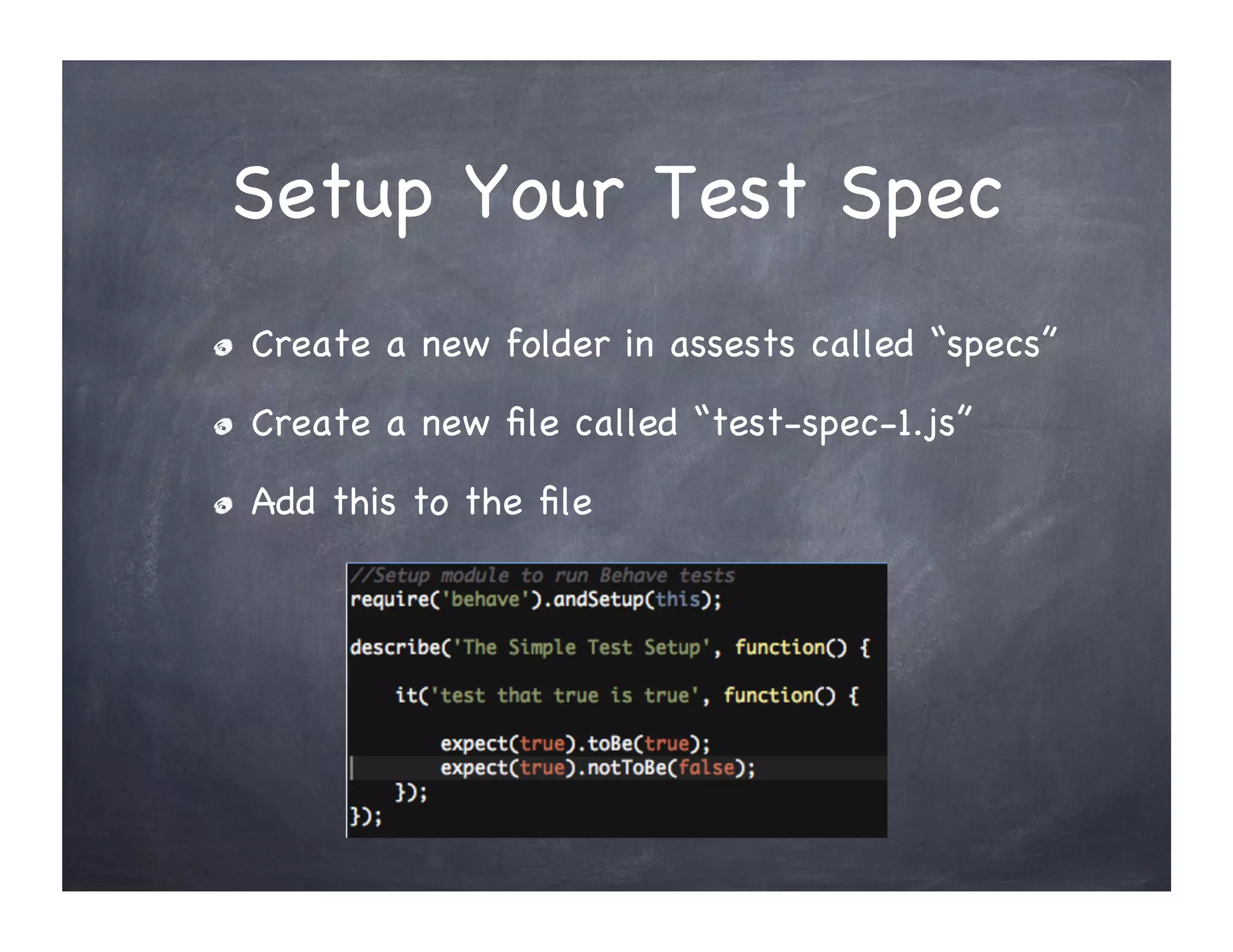 Setup Your Test Spec
" Create a new folder in assests called “specs”
" Create a new file called “test-spec-1.js”
" Add this to the file