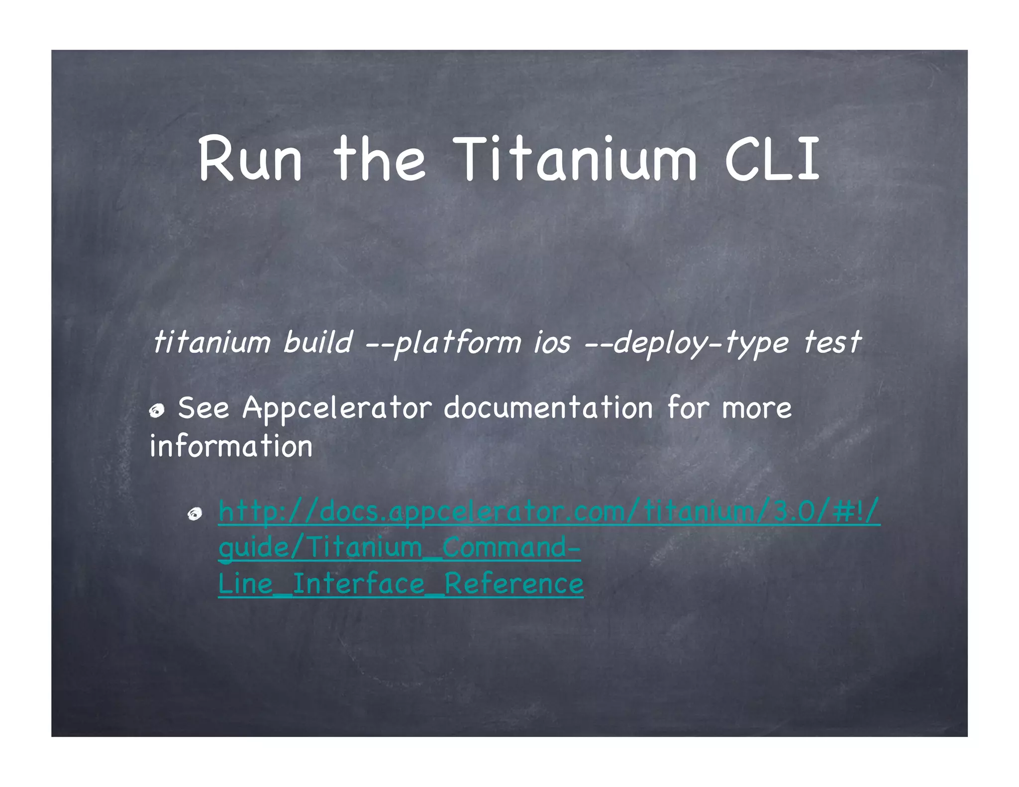 Run the Titanium CLI
titanium build --platform ios --deploy-type test
See Appcelerator documentation for more
"
information
" http://docs.appcelerator.com/titanium/3.0/#!/
guide/Titanium_Command-
Line_Interface_Reference