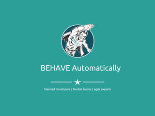 BEHAVE Automatically
talented developers | flexible teams | agile experts
 
