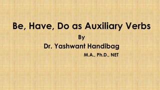 Be, Have, Do as Auxiliary Verbs
By
Dr. Yashwant Handibag
M.A., Ph.D., NET
 