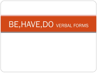 BE,HAVE,DO   VERBAL FORMS 