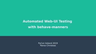 Automated Web-UI Testing
with behave-manners
PyCon Ireland 2019
Panos Christeas
 