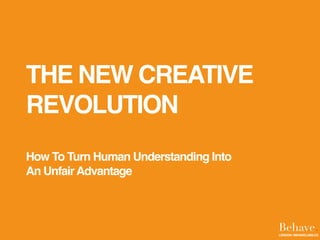 THE NEW CREATIVE
REVOLUTION
How To Turn Human Understanding Into
An UnfairAdvantage
Behave.LONDON | BEHAVELABS.CO
 