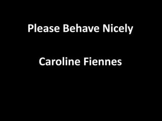 Please Behave Nicely

               Caroline Fiennes



29/11/2011
 