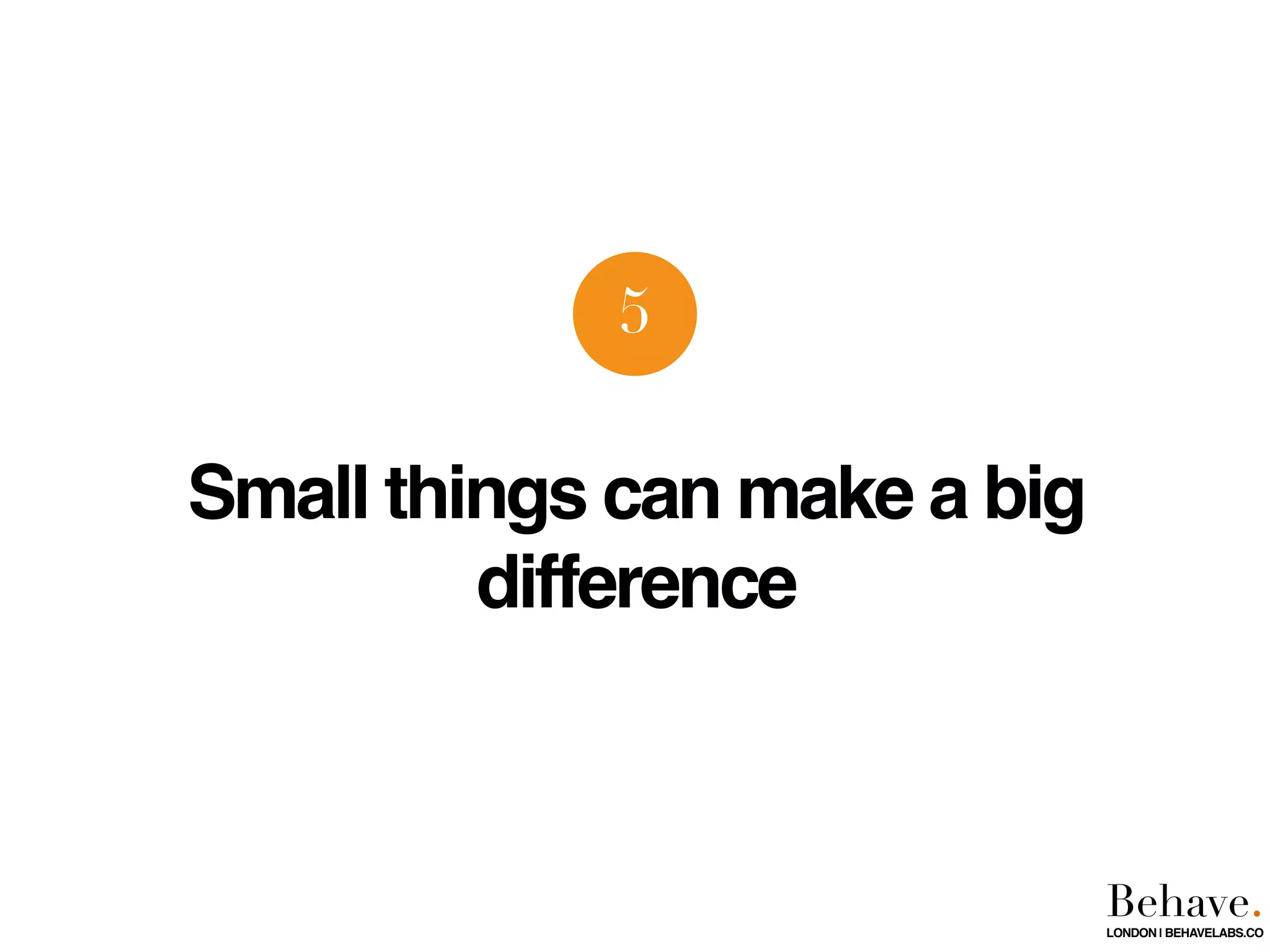Small things can make a big
difference
5
Behave.LONDON | BEHAVELABS.CO
 