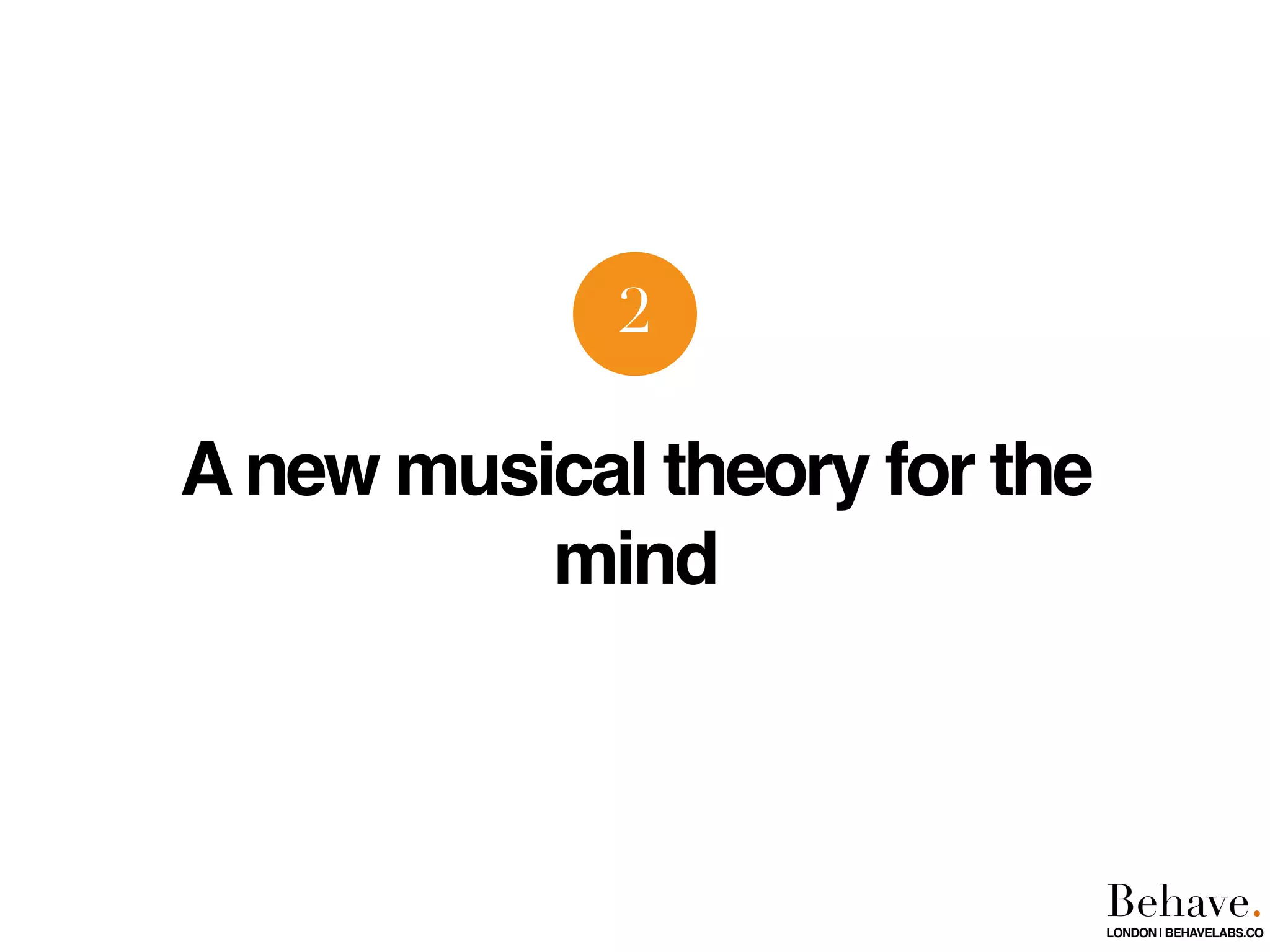 Anew musical theory for the
mind
2
Behave.LONDON | BEHAVELABS.CO
 