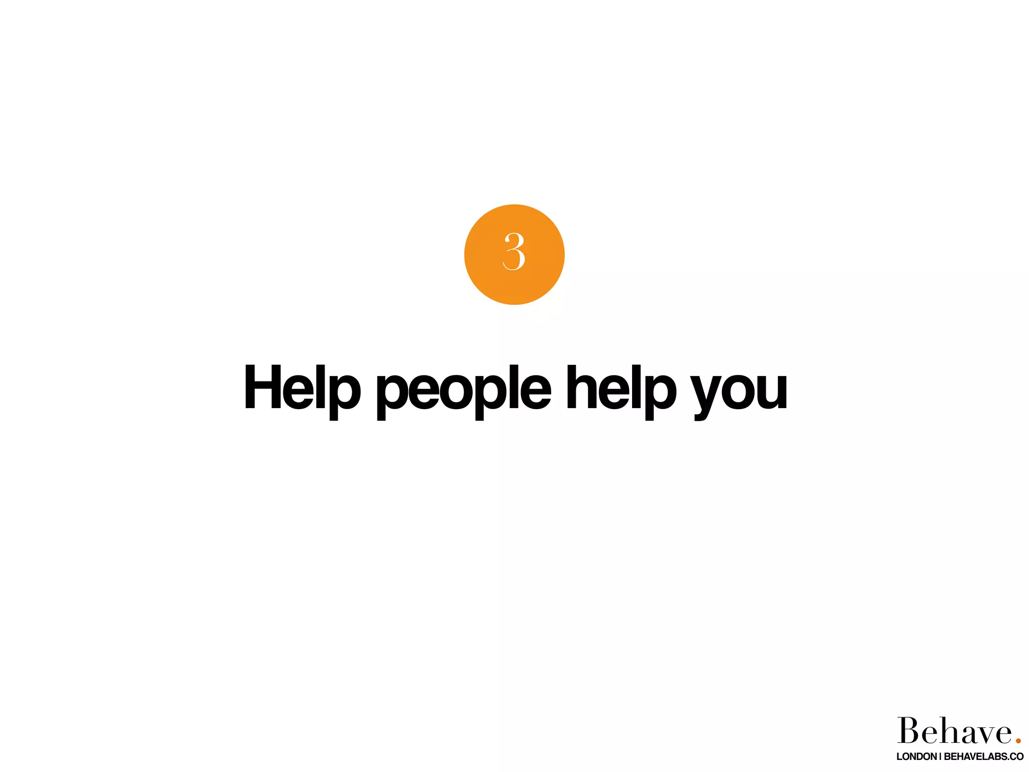 Help people help you
3
Behave.LONDON | BEHAVELABS.CO
 