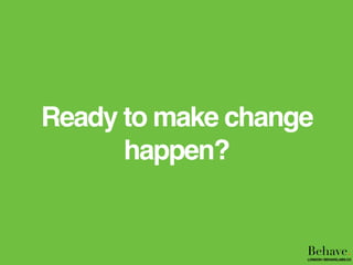 Ready to make change
happen?
Behave.LONDON | BEHAVELABS.CO
 