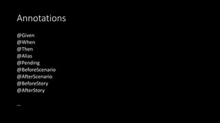 Annotations
@Given
@When
@Then
@Alias
@Pending
@BeforeScenario
@AfterScenario
@BeforeStory
@AfterStory
…
 