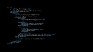 <plugin>
<groupId>org.jbehave</groupId>
<artifactId>jbehave-maven-plugin</artifactId>
<version>[version]</version>
<executions>
<execution>
<id>run-stories-as-embeddables</id>
<phase>integration-test</phase>
<configuration>
<includes>
<include>**/*Stories.java</include>
</includes>
<metaFilters>
<metaFilter>+author *</metaFilter>
<metaFilter>-skip</metaFilter>
</metaFilters>
<systemProperties>
<property>
<name>java.awt.headless</name>
<value>true</value>
</property>
</systemProperties>
<ignoreFailureInStories>true</ignoreFailureInStories>
<ignoreFailureInView>false</ignoreFailureInView>
</configuration>
<goals>
<goal>run-stories-as-embeddables</goal>
</goals>
</execution>
</executions>
</plugin>
 