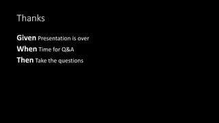 Thanks
Given Presentation is over
When Time for Q&A
Then Take the questions
 