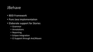 JBehave
• BDD Framework
• Pure Java implementation
• Elaborate support for Stories
• Grammar
• Annotations
• Reporting
• Eclipse Integration
• CI Support through Ant/Maven
 