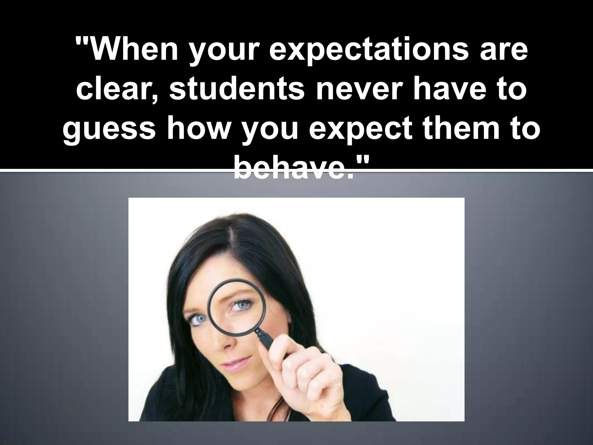 "When your expectations are
 clear, students never have to
guess how you expect them to
            behave."
 