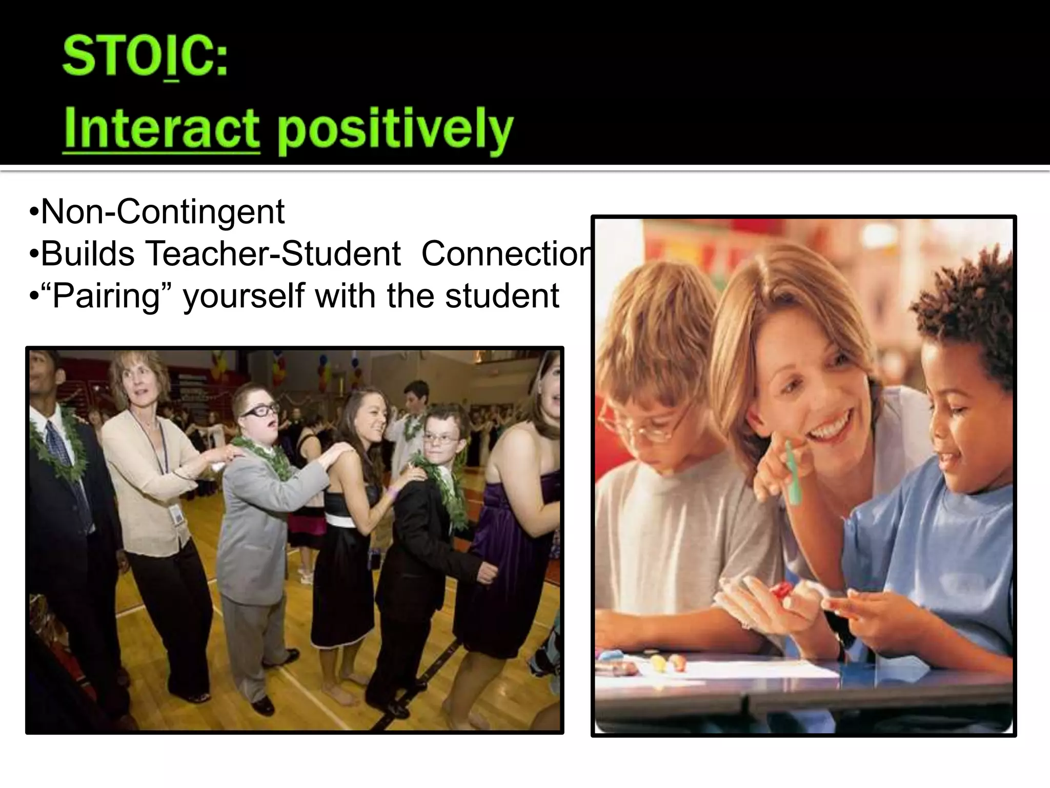 •Non-Contingent
•Builds Teacher-Student Connection
•“Pairing” yourself with the student
 