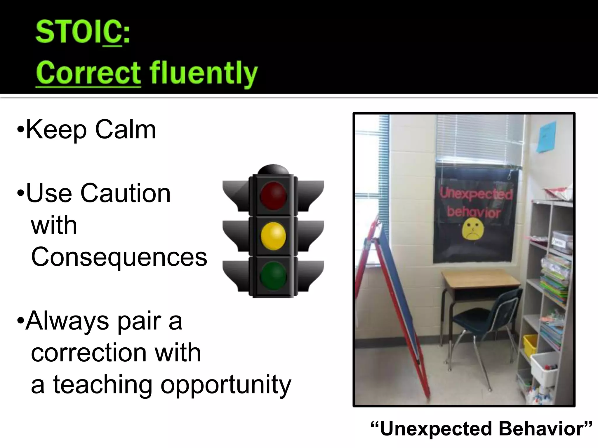 •Keep Calm

•Use Caution
 with
 Consequences

•Always pair a
 correction with
 a teaching opportunity
                          “Unexpected Behavior”
 