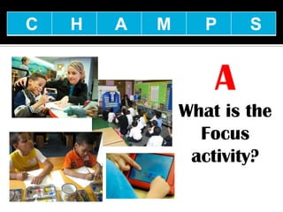 C   H   A   M      P    S


                    A
                What is the
                  Focus
                 activity?
 