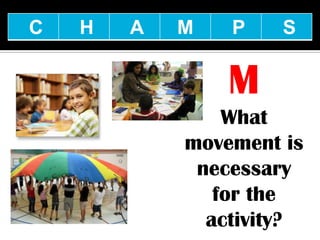 C   H   A   M   P    S


                M
                What
            movement is
             necessary
               for the
              activity?
 