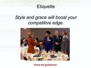 Etiquette
Style and grace will boost your
competitive edge.
Know the guidelines!
 