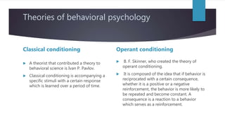 Theories of behavioral psychology
Classical conditioning
 A theorist that contributed a theory to
behavioral science is I...