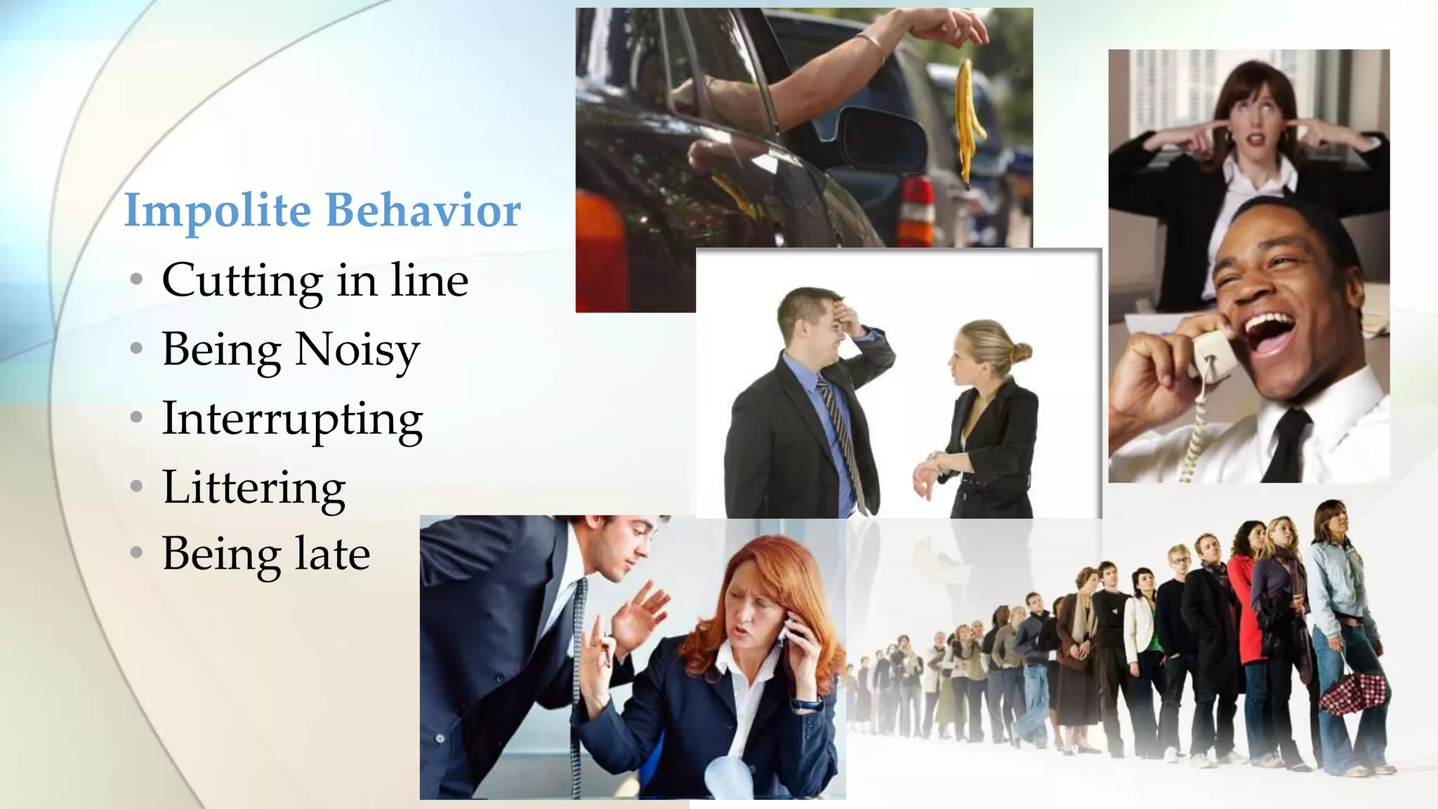 • Cutting in line
• Being Noisy
• Interrupting
• Littering
• Being late
Impolite Behavior