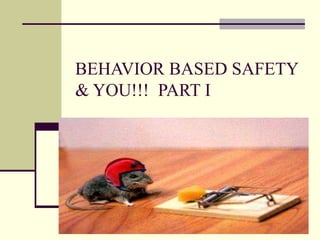 BEHAVIOR BASED SAFETY
& YOU!!! PART I
 