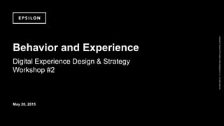 Copyright©Epsilon2015EpsilonDataManagement,LLC.Allrightsreserved.
Behavior and Experience
Digital Experience Design & Strategy
Workshop #2
May 20, 2015
 
