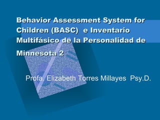 Behavior Assessment System for Children (BASC)  e Inventario Multifásico de la Personalidad de Minnesota 2   Profa. Elizabeth Torres Millayes  Psy.D.  