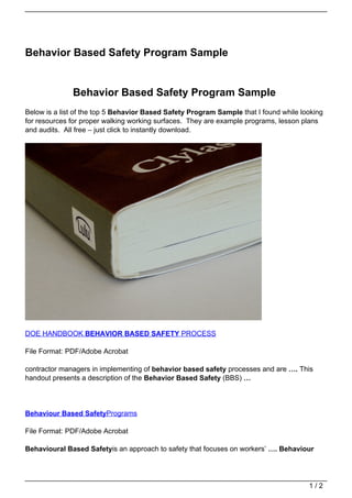 Behavior Based Safety Program Sample


              Behavior Based Safety Program Sample
Below is a list of the top 5 Behavior Based Safety Program Sample that I found while looking
for resources for proper walking working surfaces. They are example programs, lesson plans
and audits. All free – just click to instantly download.




DOE HANDBOOK BEHAVIOR BASED SAFETY PROCESS

File Format: PDF/Adobe Acrobat

contractor managers in implementing of behavior based safety processes and are …. This
handout presents a description of the Behavior Based Safety (BBS) …




Behaviour Based SafetyPrograms

File Format: PDF/Adobe Acrobat

Behavioural Based Safetyis an approach to safety that focuses on workers’ …. Behaviour




                                                                                       1/2
 