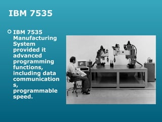 IBM 7535
 IBM 7535
Manufacturing
System
provided it
advanced
programming
functions,
including data
communication
s,
programmable
speed.

 
