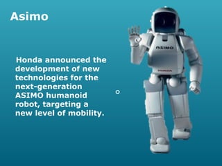 Asimo

Honda announced the
development of new
technologies for the
next-generation
ASIMO humanoid
robot, targeting a
new level of mobility.



 