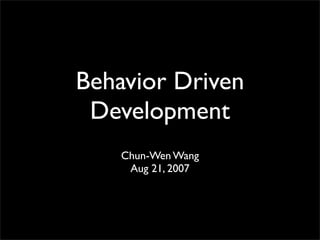 Behavior Driven
 Development
    Chun-Wen Wang
     Aug 21, 2007