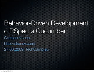 Behavior-Driven Development
      с RSpec и Cucumber
      Стефан Кънев
      http://skanev.com/
      27.06.2009, TechCamp.eu




Tuesday, April 27, 2010
 