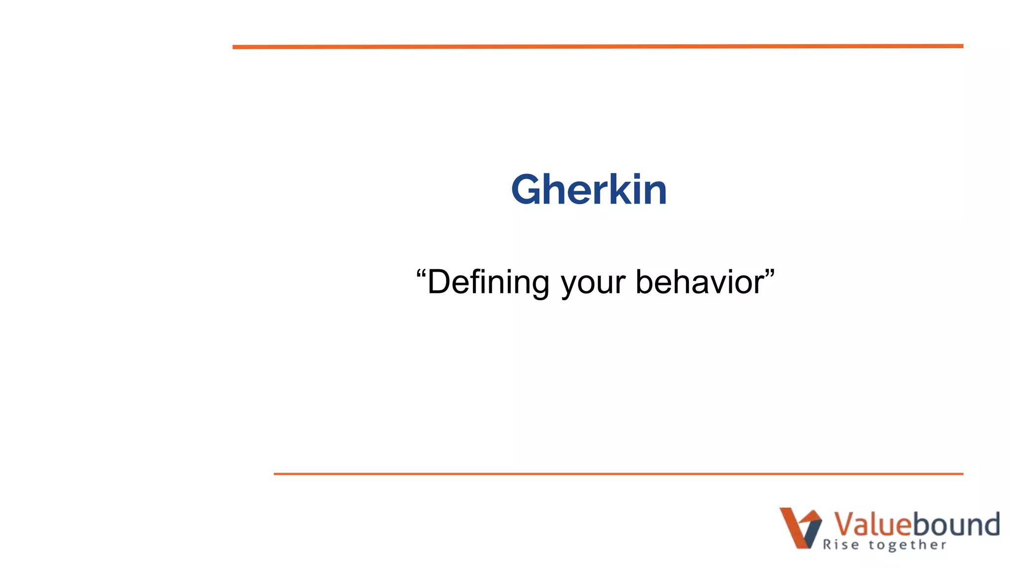 Gherkin
“Defining your behavior”
 