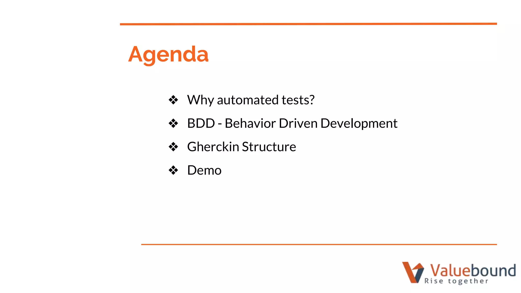 Agenda
❖ Why automated tests?
❖ BDD - Behavior Driven Development
❖ Gherckin Structure
❖ Demo
 