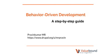 Behavior-Driven Development
Pravinkumar MR
https://www.drupal.org/u/mrpravin
A step-by-step guide
 