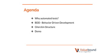 Agenda
❖ Why automated tests?
❖ BDD - Behavior Driven Development
❖ Gherckin Structure
❖ Demo
 