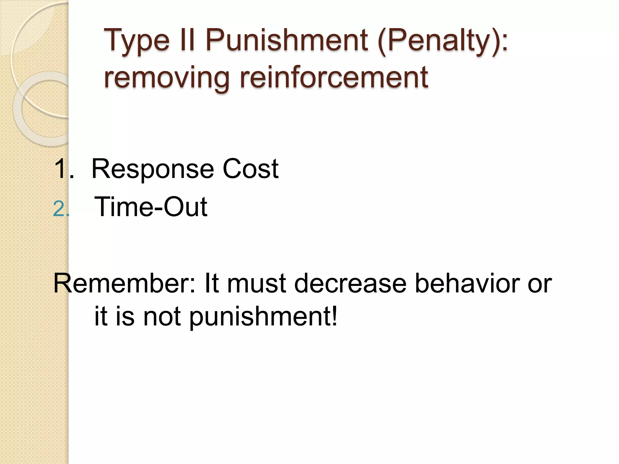 Type II Punishment (Penalty):
removing reinforcement
1. Response Cost
2. Time-Out
Remember: It must decrease behavior or
it is not punishment!
 