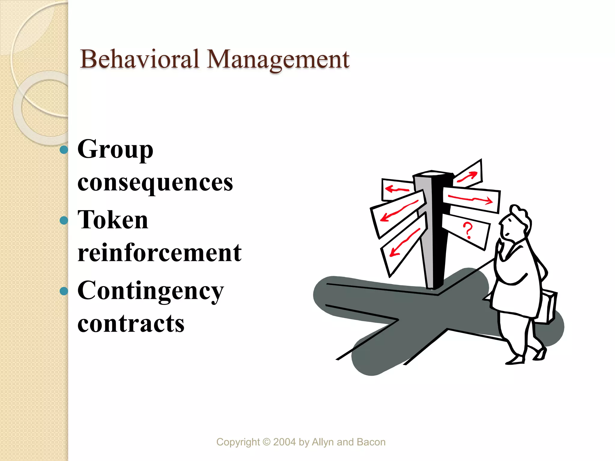 Behavioral Management
 Group
consequences
 Token
reinforcement
 Contingency
contracts
Copyright © 2004 by Allyn and Bacon
 