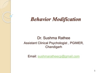 Behavior Modification
Dr. Sushma Rathee
Assistant Clinical Psychologist , PGIMER,
Chandigarh
Email: sushmaratheecp@gmail.com
1
 