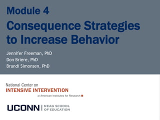 Module 4
Consequence Strategies
to Increase Behavior
Jennifer Freeman, PhD
Don Briere, PhD
Brandi Simonsen, PhD
 