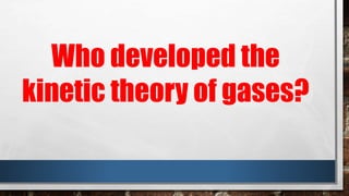 Who developed the
kinetic theory of gases?
 