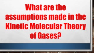 What are the
assumptions made in the
Kinetic Molecular Theory
of Gases?
 
