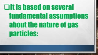 It is based on several
fundamental assumptions
about the nature of gas
particles:
 