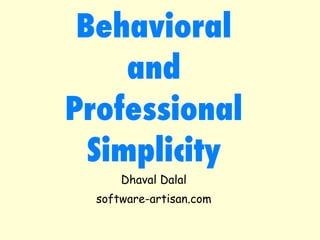 Behavioral
and
Professional
Simplicity
Dhaval Dalal
software-artisan.com
 
