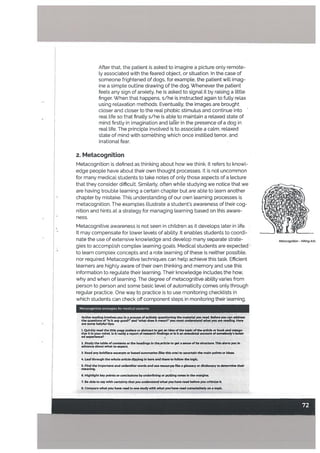 After that, the patient is asked to imagine a picture only remote
ty associated with the feared object, or situation, In the case of
someone frightened of dogs, for example. the patient wilt imag
ine a simple outLine drawing of the dog. Whenever the patient
feeLs any sign of anxiety, he is asked to signal it by raising a little
finger. When that happens. s/he is instructed again to fully relax
using relaxation methods. Eventually, the images are brought
closer and closer to the real phobic stimulus and continue into
real life so that finally s/he is able to maintain a relaxed state of
mind firstly in imagination and lafer in the presence of a dog in
real tife. The principle invotved is to associate a calm, relaxed
state of mind with something which once instilled terror, and
irrational fear.
2. Metacognition
Metacognition is defined as thinking about how we think. It refers to knowl
edge people have about their own thought processes. It is not uncommon
for many medical students to take notes of only those aspects of a lecture
that they consider difficult. Sirnitarty, often while studying we notice that we
are having trouble learning a certain chapter but are able to learn another
chapter by mistake. This understanding of our own learning processes is V
metacognition. The examples illustrate a student’s awareness of their cog-
V
V
V
nition and hints at a strategy for managing learning based on this aware- :“
V
-
ness.
VVV2
Metacognitive awareness is not seen in children as it develops later in life. V
It may compensate for tower levels of ability. It enables students to coordi
nate the use of extensive knowledge and develop many separate strate- Metocnition-HitingA
gies to accomplish complex learning goals. Medical students are expected
to learn complex concepts and a rote learning of these is neither possible,
nor required Metacognitive techniques can help achieve this task. Efficient
learners are highly aware of their own thinking and memory and use this
V
information to regulate their learning. Their knowLedge includes the how,
why and when of learning. The degree of metacognitive ability varies from
person to person and some basic level of automaticity comes only through
regular practice. One way to practice is to use monitoring checklists in
which students can check off component steps in monitoring their learning.
Metacognitive strategies for medical students
tive reading Involves you In a process of actively questioning the matedaIu read. Befor.you n address
the questions of is It any good? and “what does It meanr you must understand whatycu are reading. Here
are acme helpful tipw
1. Quickly read the title page prefuce or abstract to get an Idea ofthe topic ofthe article or book and cetego
rize It In your mind. Is It really a report of research findings or Is It an anecdotal account of somebody’s Isolat
edexperlencei
Z. Study the table of contents or the headings In the.ardcle to get a sense of Its stmcture.Thls alerts you In
advance about what to expect
3. Read any boldface excerpts or boxed summaries (like this one) to ascertain the maIn points or Ideas.
4. Leaf through the whole article dipping Inhere and there to follow the logic.
5. FInd the Important and unfamiliar words and use racoure like a glossary or dictionary to determine their
meaning.
6. HIghlight key points or conclusions by underlining or puWng notes In the margins.
7. Be able to say with certainty that you understand what you have read before you crltidze It
8. Compare what you have read in one study with whatyotW have read cwnulatlveiyon a topic.
 