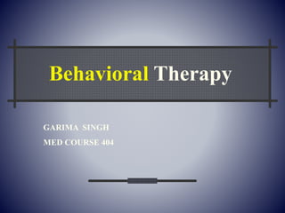 GARIMA SINGH
MED COURSE 404
Behavioral Therapy
 