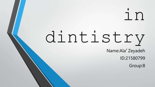 in
dintistry
Name:Ala’ Zeyadeh
ID:21580799
Group:8
 